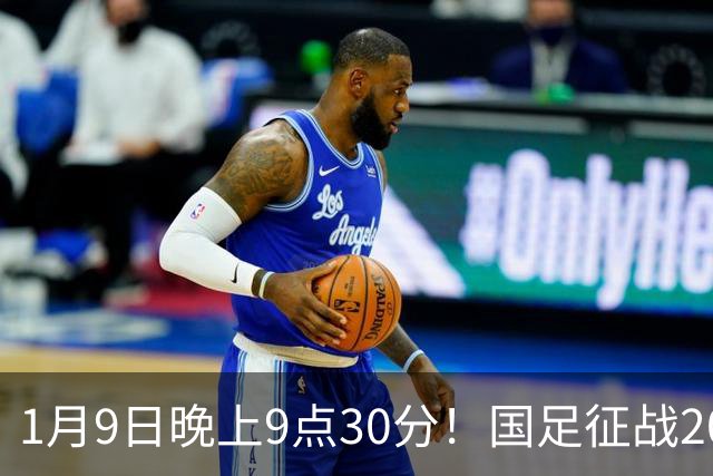 1月9日晚上9点30分！国足征战2027年亚洲杯，首秀变“生死战”，赢球有望进8强